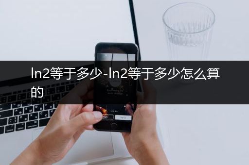 ln2等于多少-ln2等于多少怎么算的